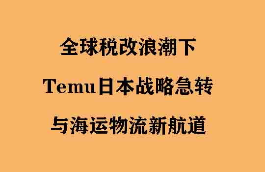 全球税改浪潮下，Temu日本战略急转与海运物流新航道