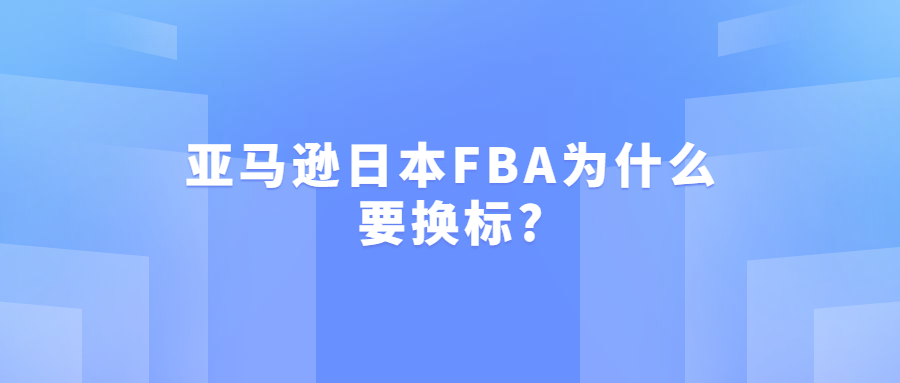 亚马逊日本FBA为什么要换标?