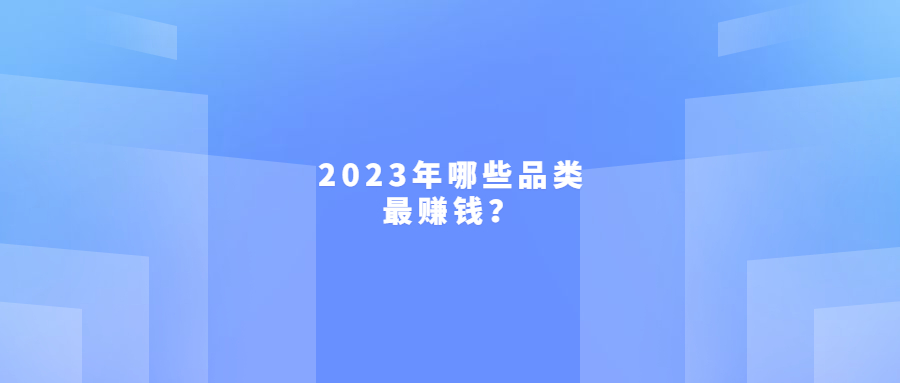 亚马逊FBA卖家注意!2023年这4大品类最赚钱!