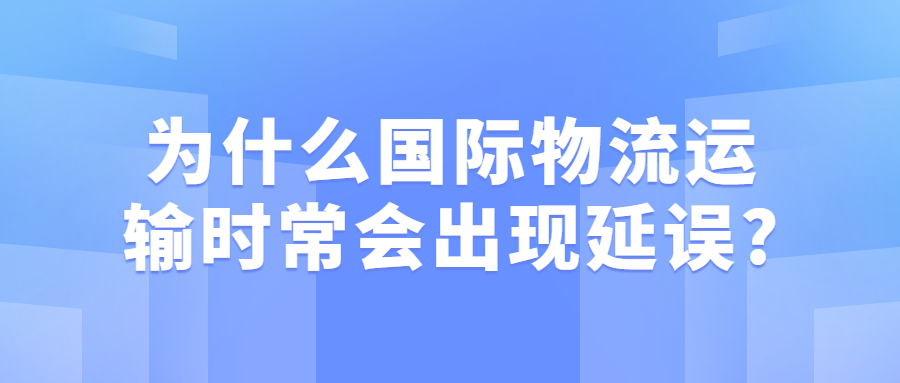 为什么国际物流运输时常会出现延误?