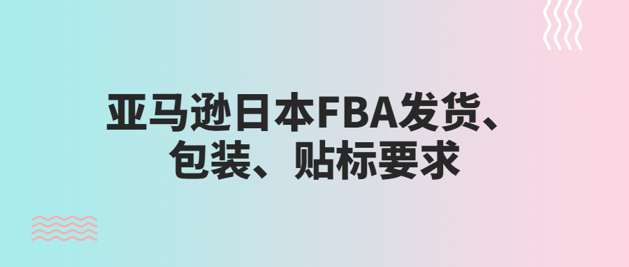 亚马逊日本FBA发货、包装、贴标要求