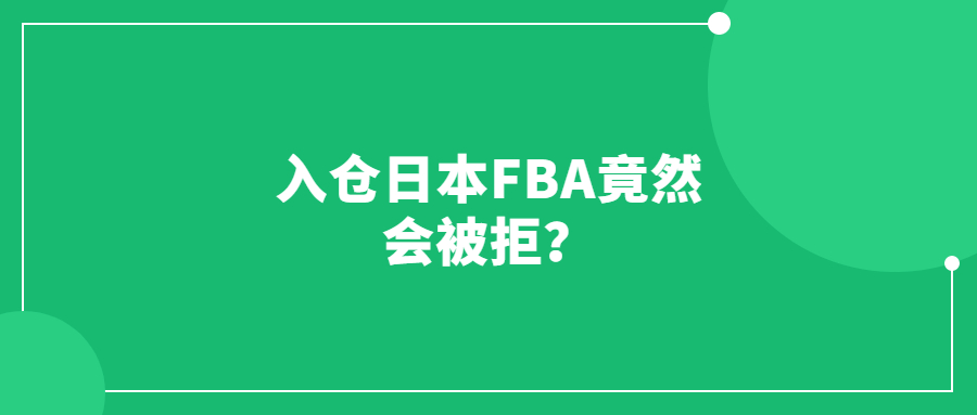 入仓日本FBA竟然会被拒？物流可千万要稳！