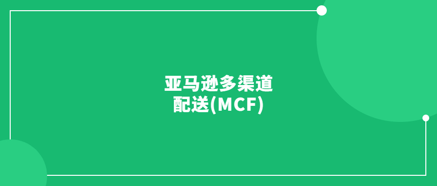 亚马逊多渠道配送(MCF)是什么？