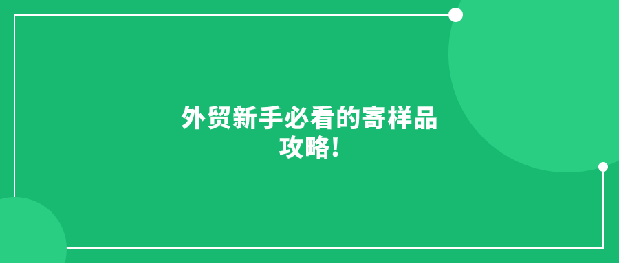 外贸新手必看的寄样品攻略!别再盲目踩雷了!