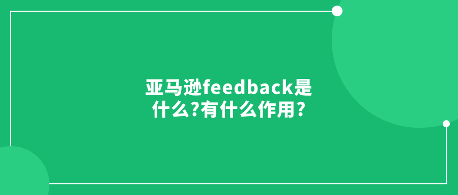 亚马逊feedback是什么?有什么作用?