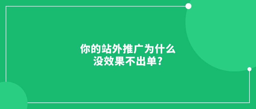 你的站外推广为什么没效果不出单?