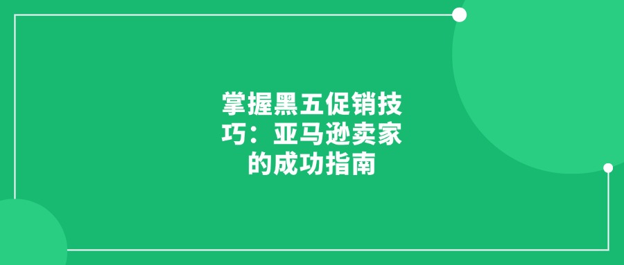 掌握黑五促销技巧：亚马逊卖家的成功指南