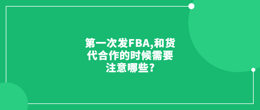 第一次发FBA,请问和货代合作的时候需要注意哪些?