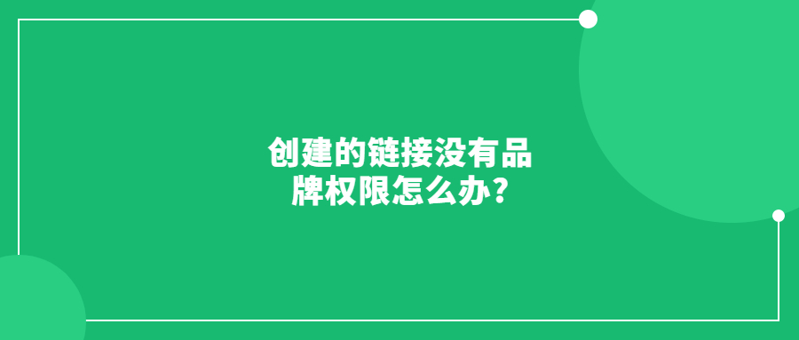 亚马逊品牌已经授权给另一个账号，但创建的链接没有品牌权限怎么办?