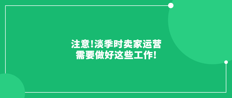 注意!淡季时卖家运营需要做好这些工作!