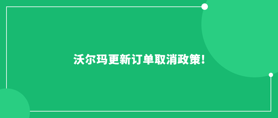 沃尔玛更新订单取消政策!卖家发货日期从6天缩短为4天!