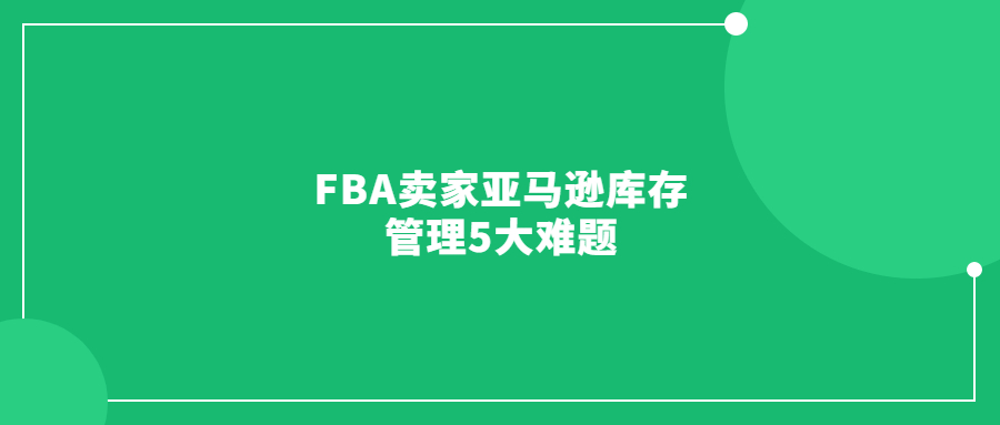 FBA卖家亚马逊库存管理5大难题