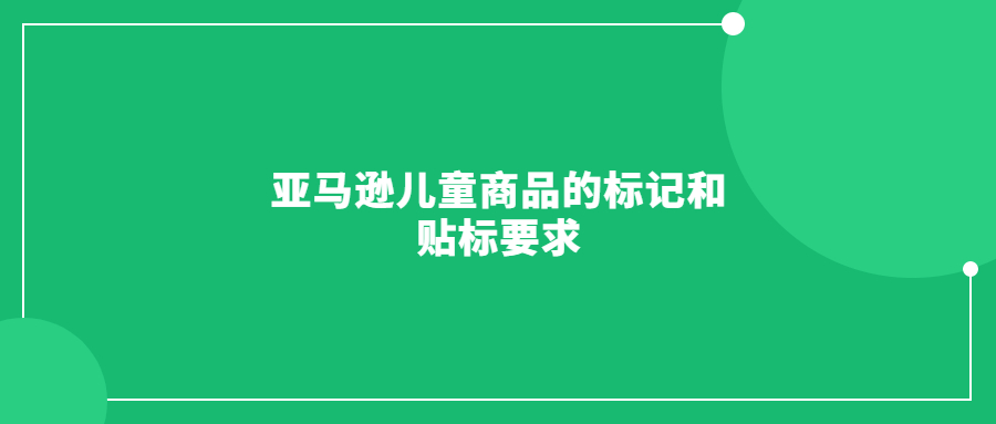 亚马逊儿童商品的标记和贴标要求