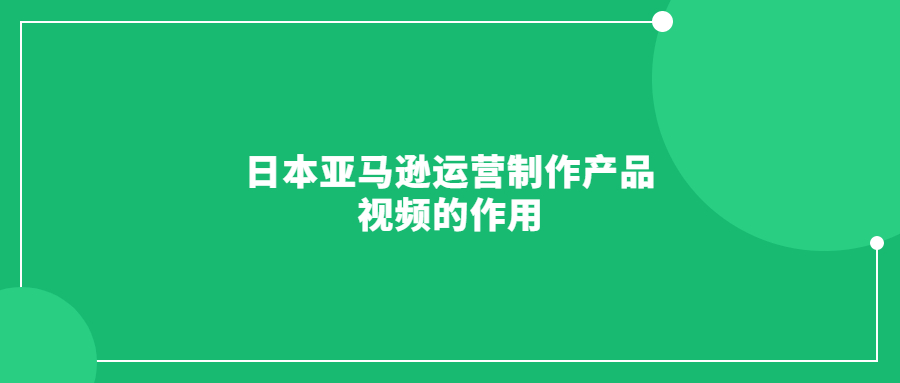 日本亚马逊运营制作产品视频的作用