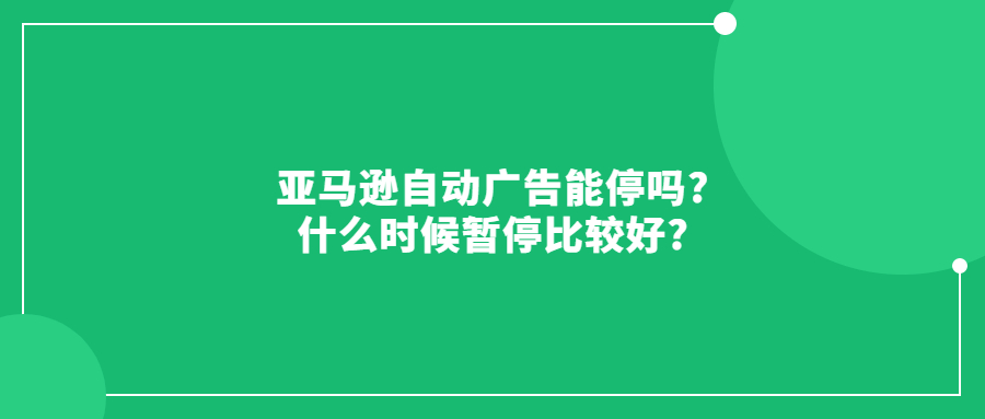 亚马逊自动广告能停吗?什么时候暂停比较好?