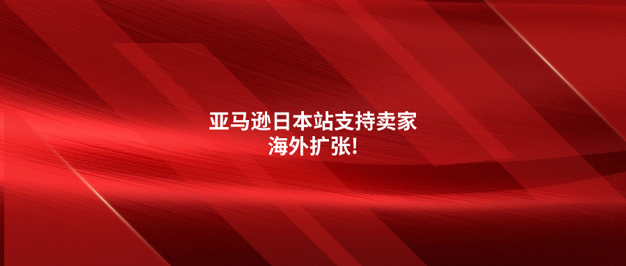 亚马逊日本站支持卖家海外扩张!