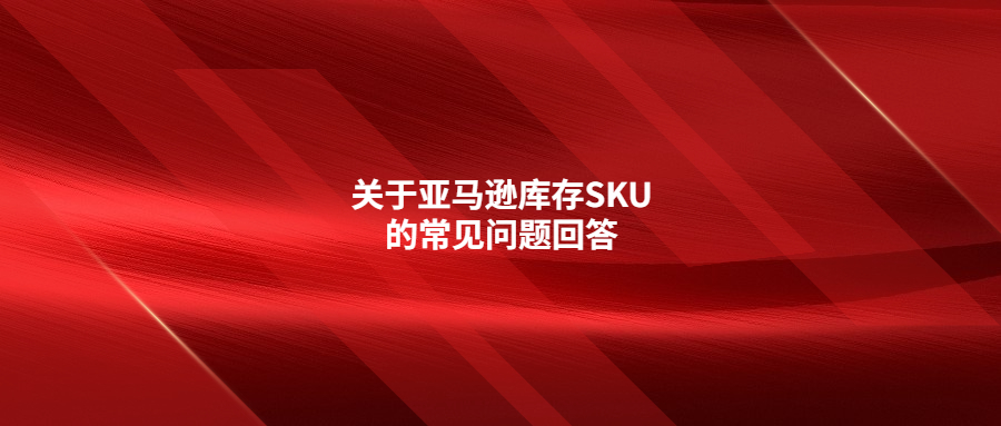 关于亚马逊库存SKU的常见问题回答