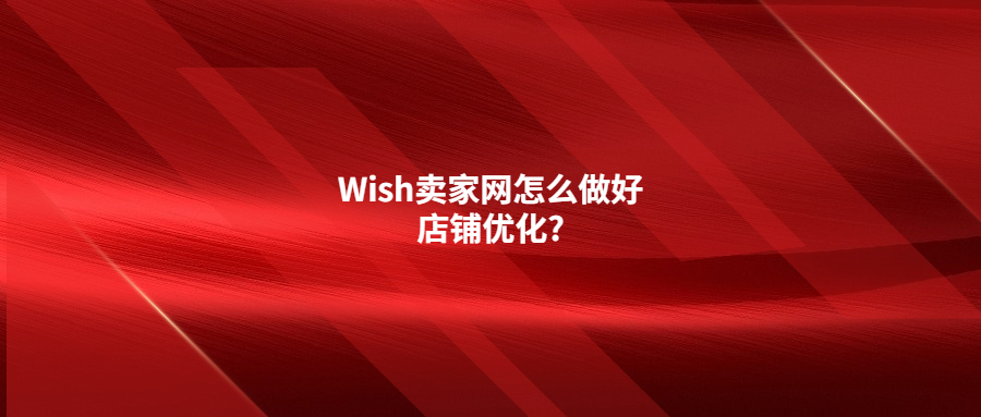 Wish卖家网怎么做好店铺优化?