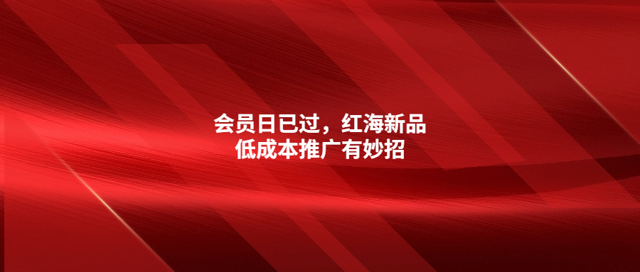 会员日已过，红海新品低成本推广有妙招