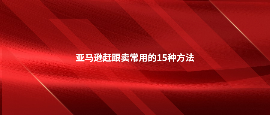 亚马逊赶跟卖常用的15种方法