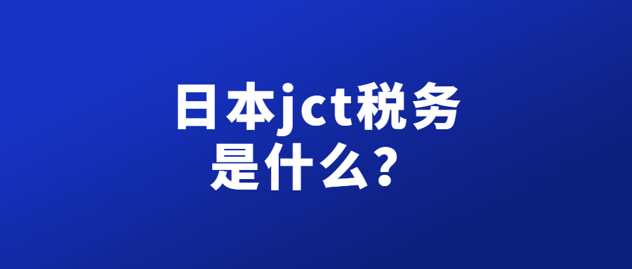 日本JCT是什么意思? 目前注册费用及申请要求具体有哪些?