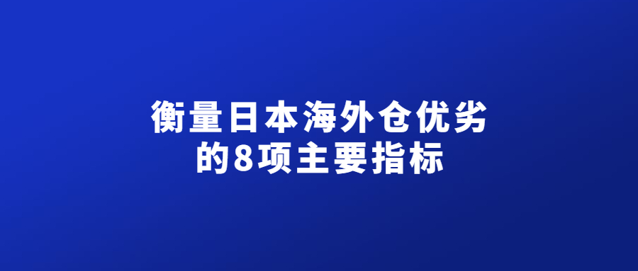 衡量日本海外仓优劣的8项主要指标