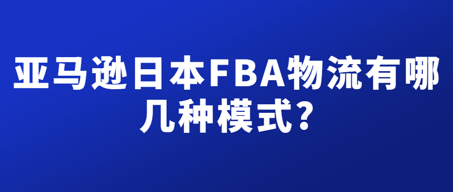 亚马逊日本FBA物流有几种模式，分别有什么不同?