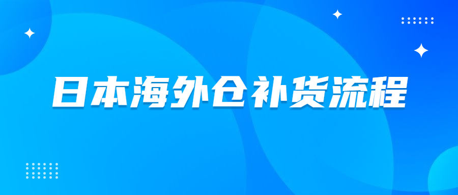 日本海外仓怎么补货到FBA仓库?日本海外仓补货流程介绍