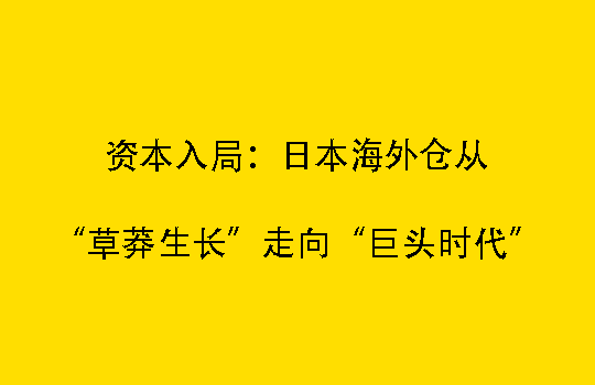资本入局：日本海外仓从“草莽生长”走向“巨头时代”