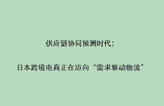 供应链协同预测时代:日本跨境电商正在迈向“需求驱动物流”