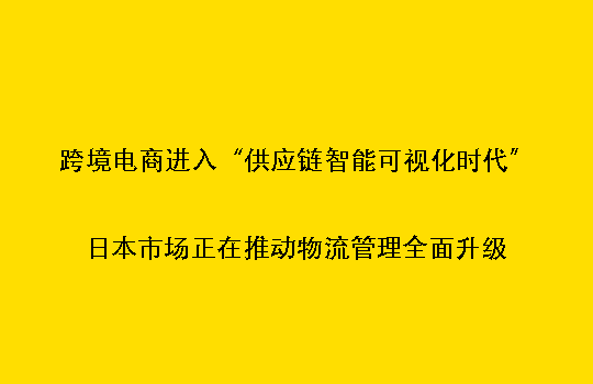 跨境电商进入“供应链智能可视化时代”:日本市场正在推动物流管理全面升级