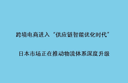 跨境电商进入“供应链智能优化时代”:日本市场正在推动物流体系深度升级