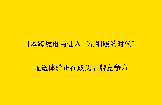 日本跨境电商进入“精细履约时代”：配送体验正在成为品牌竞争力
