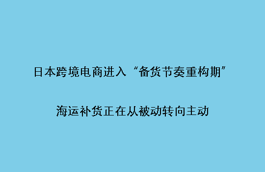 日本跨境电商进入“备货节奏重构期”:海运补货正在从被动转向主动