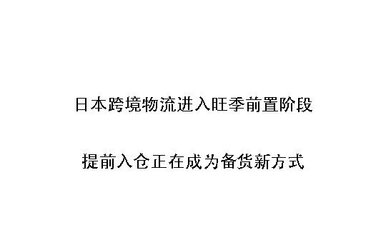日本跨境物流进入旺季前置阶段:提前入仓正在成为备货新方式