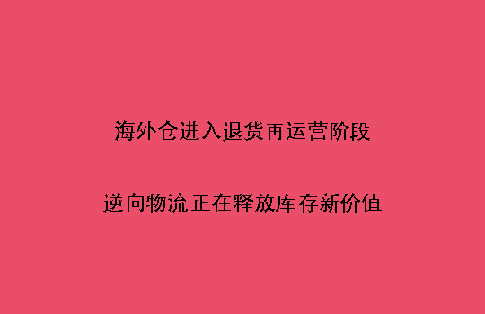 海外仓进入退货再运营阶段：逆向物流正在释放库存新价值