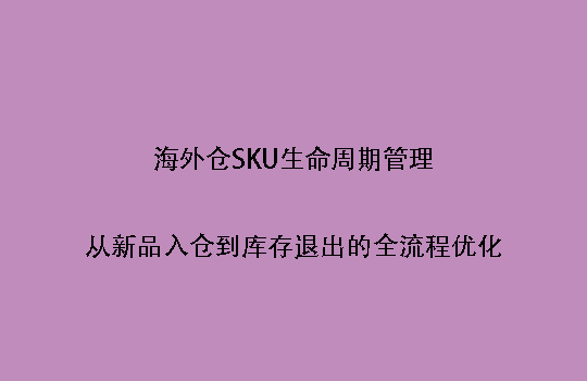 海外仓SKU生命周期管理:从新品入仓到库存退出的全流程优化