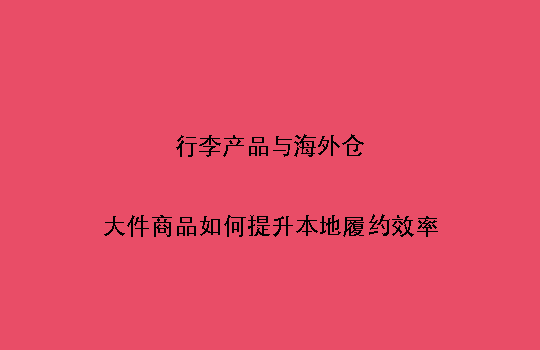 行李产品与海外仓:大件商品如何提升本地履约效率