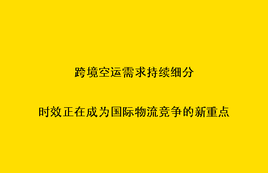 跨境空运需求持续细分：时效正在成为国际物流竞争的新重点