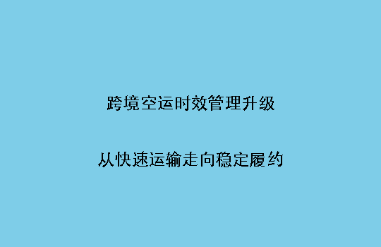 跨境空运时效管理升级：从快速运输走向稳定履约