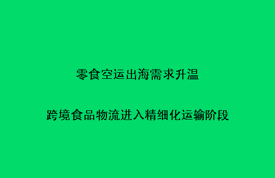 零食空运出海需求升温：跨境食品物流进入精细化运输阶段