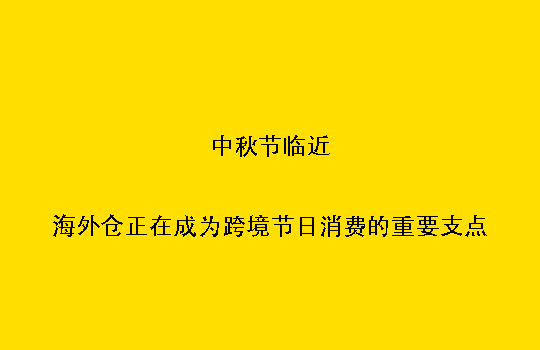 中秋节临近：海外仓正在成为跨境节日消费的重要支点