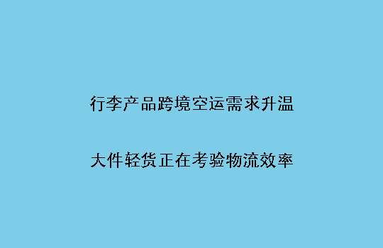 行李产品跨境空运需求升温：大件轻货正在考验物流效率