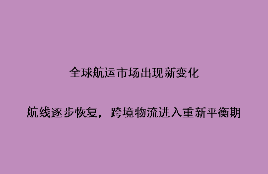 全球航运市场出现新变化:航线逐步恢复,跨境物流进入重新平衡期
