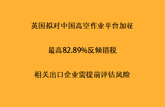 英国拟对中国高空作业平台加征最高82.89%反倾销税，相关出口企业需提前评估风险