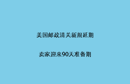 美国邮政清关新规延期,卖家迎来90天准备期