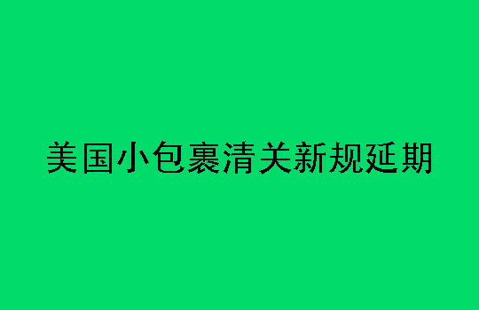 美国小包裹清关新规延期