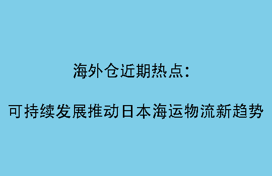 海外仓近期热点：可持续发展推动日本海运物流新趋势