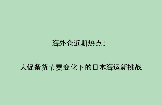 海外仓近期热点:大促备货节奏变化下的日本海运新挑战