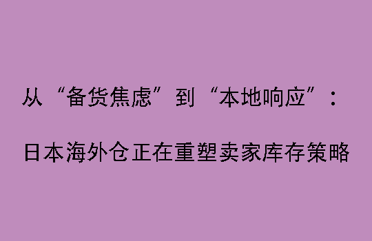 从“备货焦虑”到“本地响应”:日本海外仓正在重塑卖家库存策略